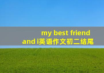 my best friend and i英语作文初二结尾